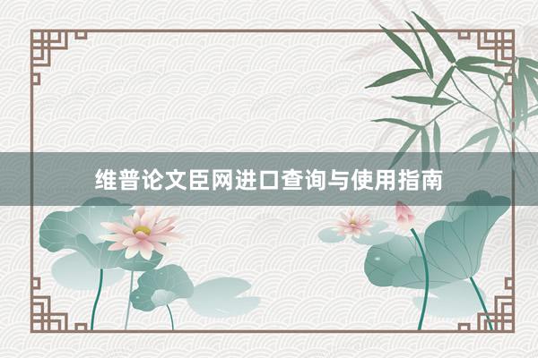 维普论文臣网进口查询与使用指南