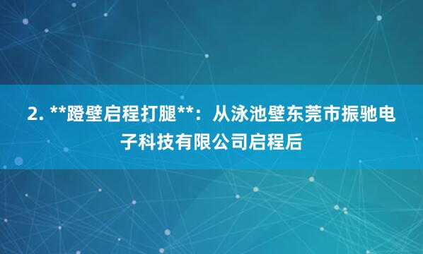 2. **蹬壁启程打腿**：从泳池壁东莞市振驰电子科技有限公司启程后